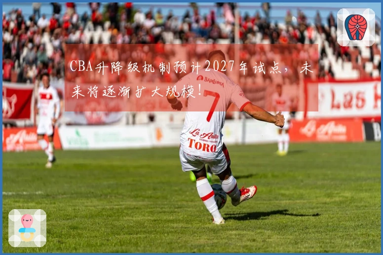 CBA升降级机制预计2027年试点，未来将逐渐扩大规模！