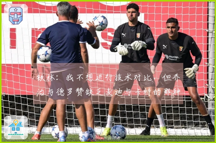 铁林：我不想进行技术对比，但乔治与德罗赞缺乏麦迪与卡特的那种氛围