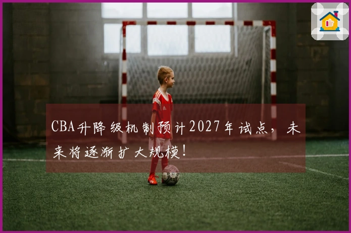 CBA升降级机制预计2027年试点，未来将逐渐扩大规模！