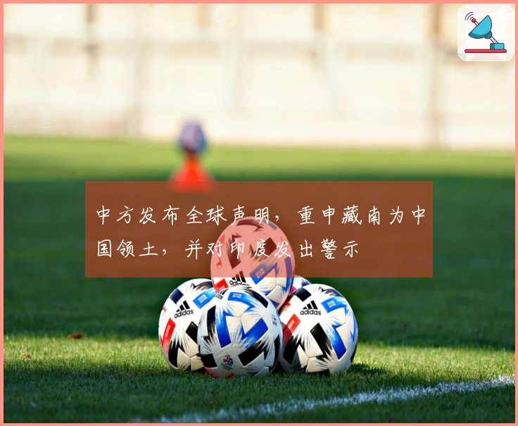 中方发布全球声明，重申藏南为中国领土，并对印度发出警示