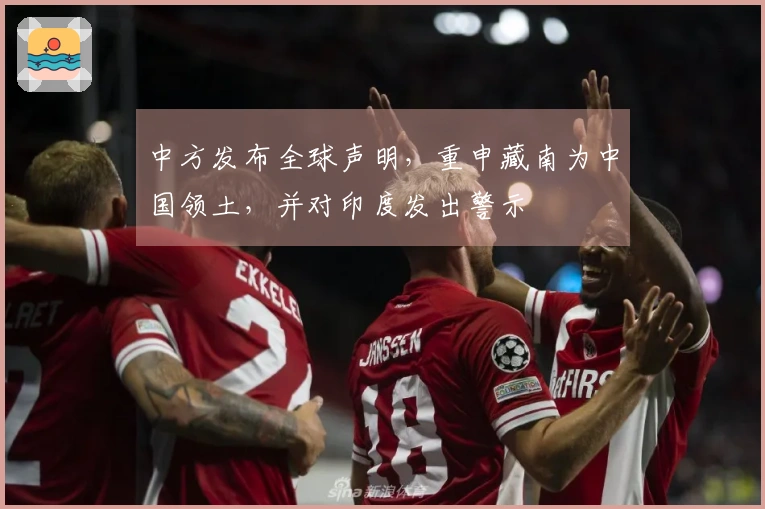 中方发布全球声明，重申藏南为中国领土，并对印度发出警示