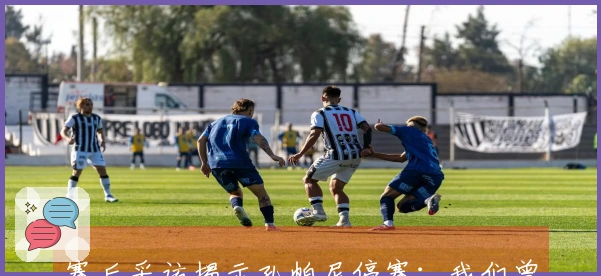 赛后采访揭示孔帕尼停赛：我们曾感到庆幸没球员缺席