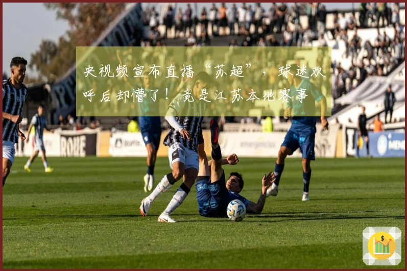央视频宣布直播“苏超”，球迷欢呼后却懵了！竟是江苏本地赛事